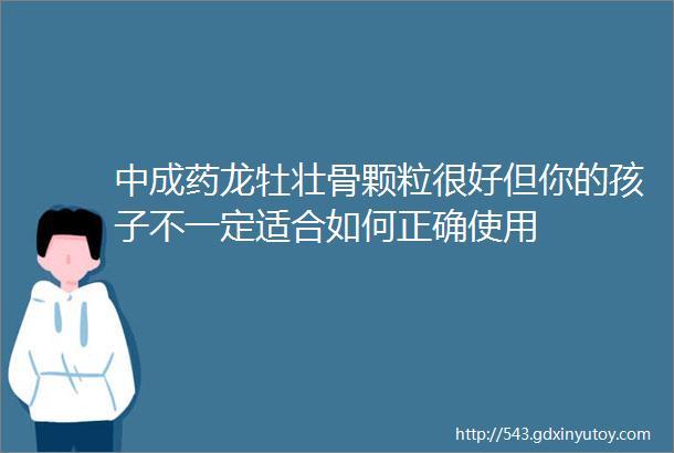 中成药龙牡壮骨颗粒很好但你的孩子不一定适合如何正确使用