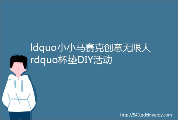 ldquo小小马赛克创意无限大rdquo杯垫DIY活动