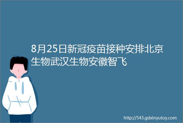 8月25日新冠疫苗接种安排北京生物武汉生物安徽智飞