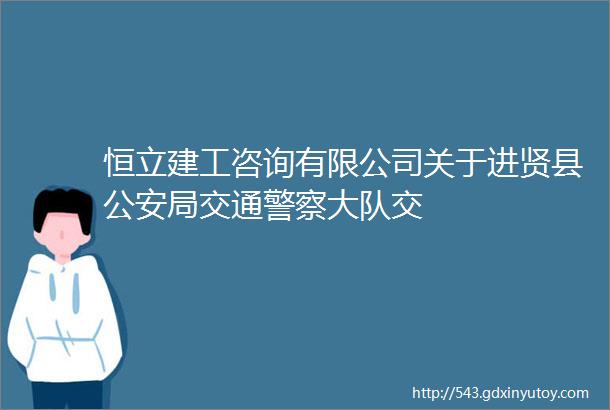 恒立建工咨询有限公司关于进贤县公安局交通警察大队交