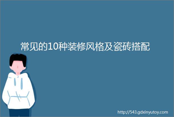 常见的10种装修风格及瓷砖搭配