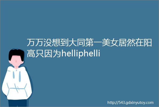 万万没想到大同第一美女居然在阳高只因为helliphellip