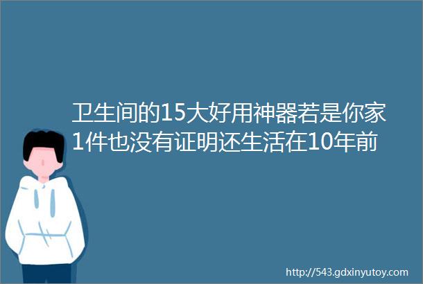 卫生间的15大好用神器若是你家1件也没有证明还生活在10年前