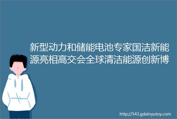 新型动力和储能电池专家国洁新能源亮相高交会全球清洁能源创新博览会