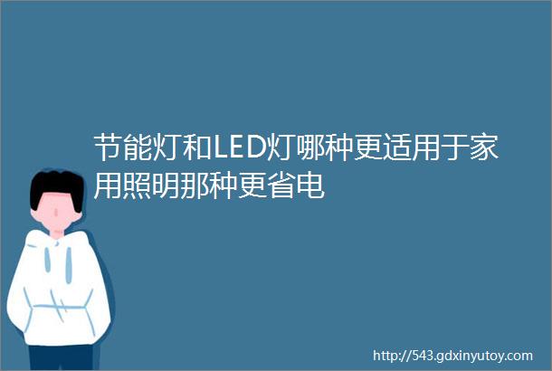 节能灯和LED灯哪种更适用于家用照明那种更省电