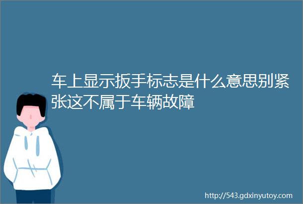 车上显示扳手标志是什么意思别紧张这不属于车辆故障