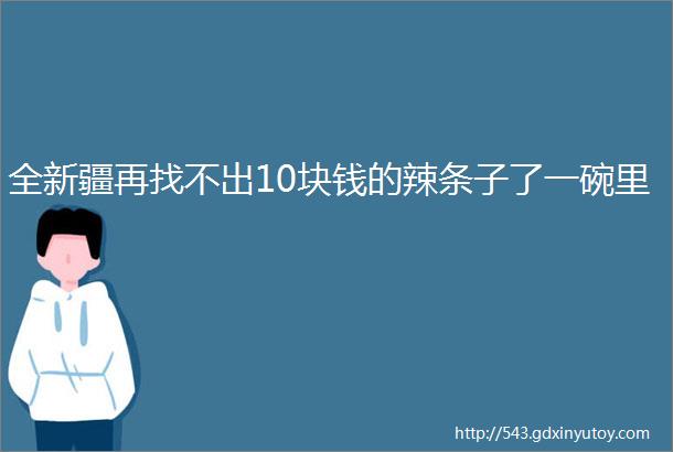 全新疆再找不出10块钱的辣条子了一碗里