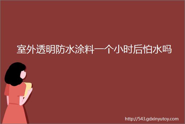 室外透明防水涂料一个小时后怕水吗