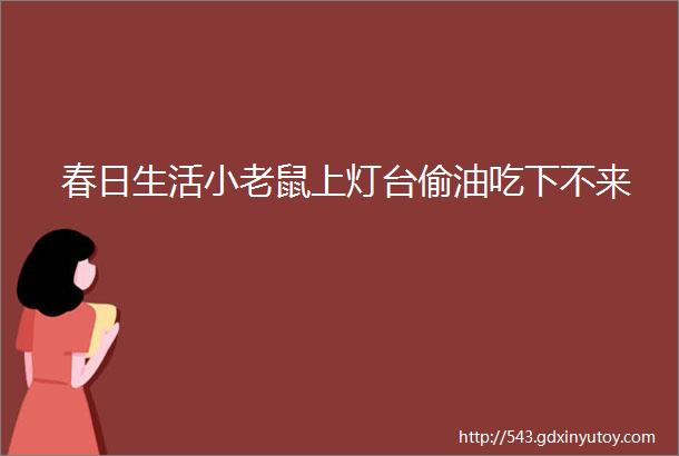 春日生活小老鼠上灯台偷油吃下不来