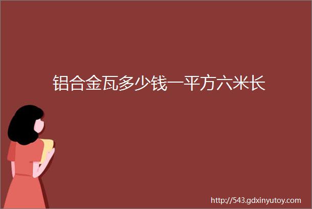 铝合金瓦多少钱一平方六米长