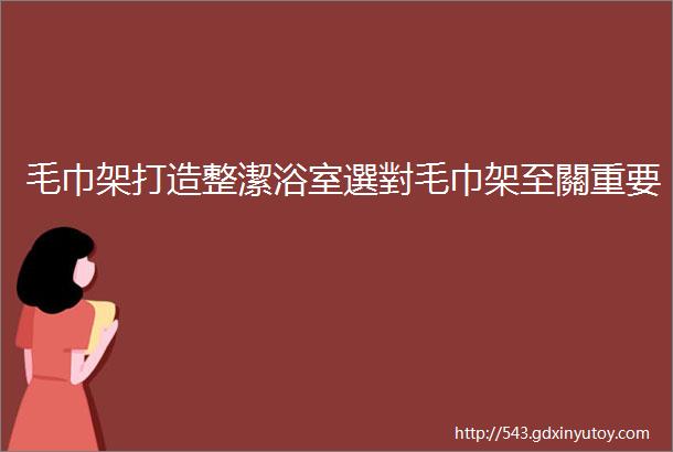 毛巾架打造整潔浴室選對毛巾架至關重要