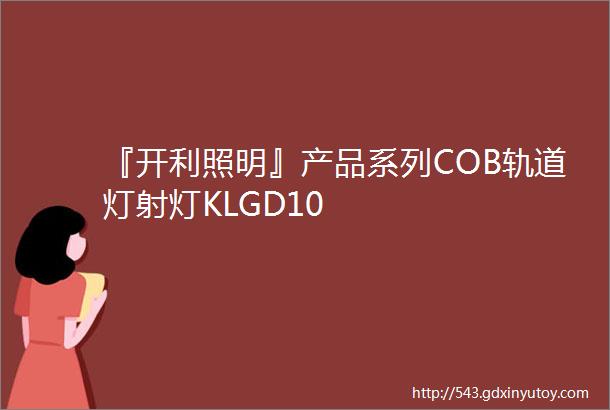 『开利照明』产品系列COB轨道灯射灯KLGD10