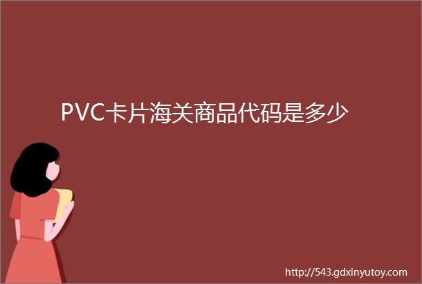 PVC卡片海关商品代码是多少