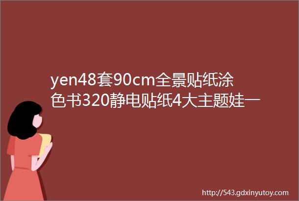 yen48套90cm全景贴纸涂色书320静电贴纸4大主题娃一定爱