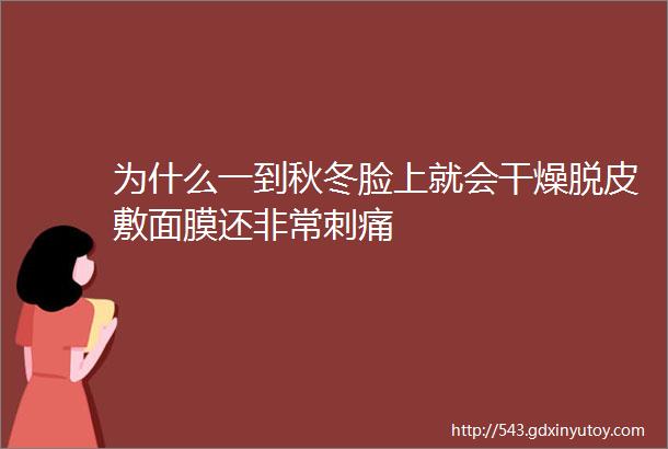 为什么一到秋冬脸上就会干燥脱皮敷面膜还非常刺痛