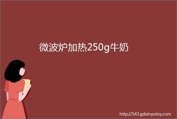 微波炉加热250g牛奶