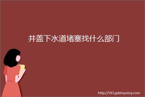 井盖下水道堵塞找什么部门