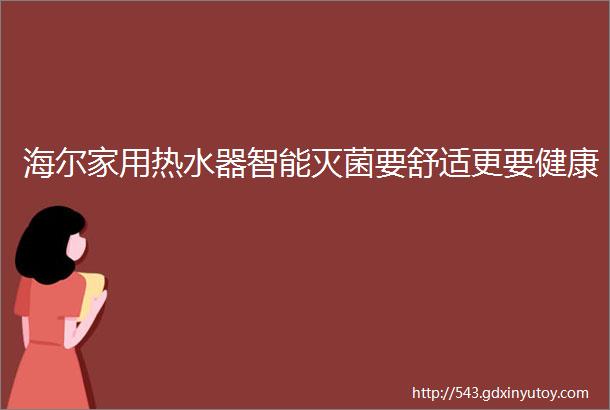 海尔家用热水器智能灭菌要舒适更要健康