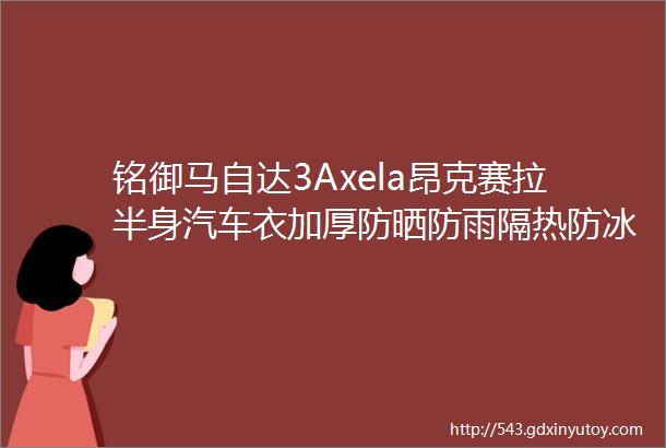 铭御马自达3Axela昂克赛拉半身汽车衣加厚防晒防雨隔热防冰