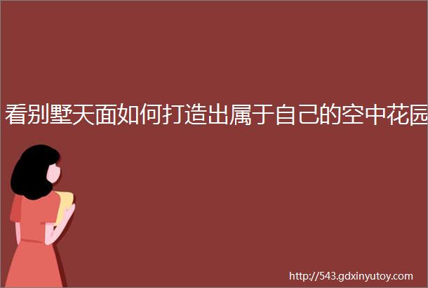 看别墅天面如何打造出属于自己的空中花园