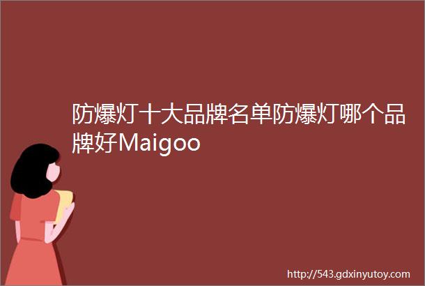 防爆灯十大品牌名单防爆灯哪个品牌好Maigoo