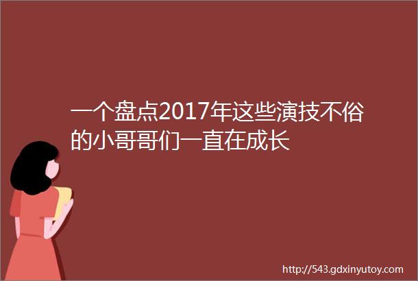 一个盘点2017年这些演技不俗的小哥哥们一直在成长