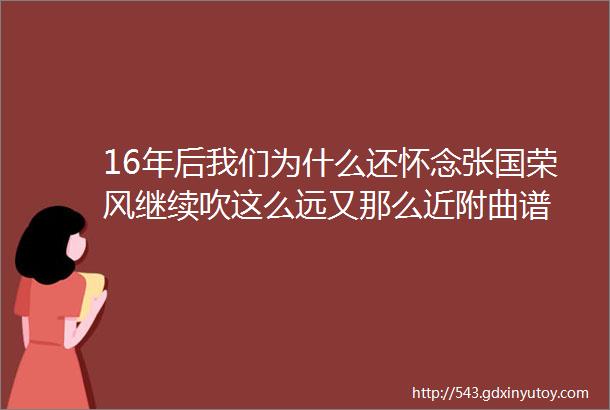 16年后我们为什么还怀念张国荣风继续吹这么远又那么近附曲谱