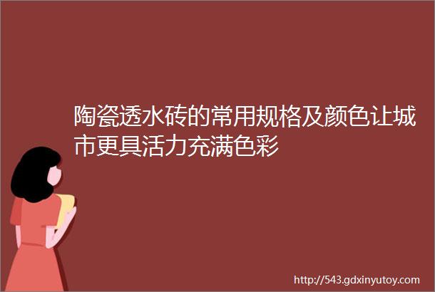 陶瓷透水砖的常用规格及颜色让城市更具活力充满色彩