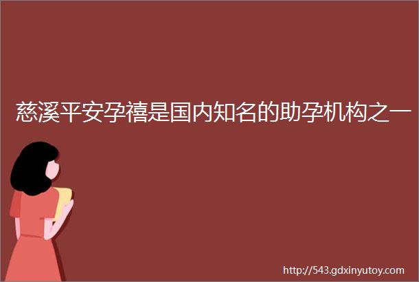 慈溪平安孕禧是国内知名的助孕机构之一