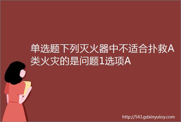 单选题下列灭火器中不适合扑救A类火灾的是问题1选项A