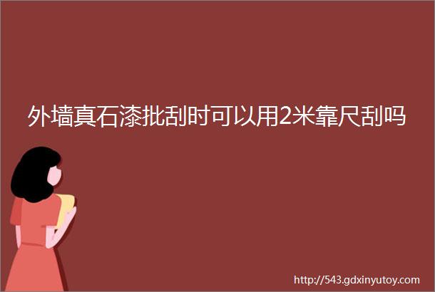 外墙真石漆批刮时可以用2米靠尺刮吗