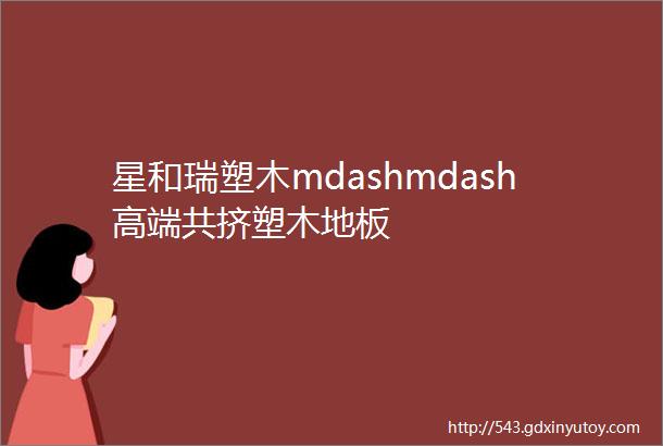 星和瑞塑木mdashmdash高端共挤塑木地板