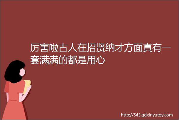 厉害啦古人在招贤纳才方面真有一套满满的都是用心