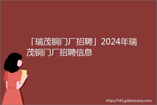 「瑞茂铜门厂招聘」2024年瑞茂铜门厂招聘信息