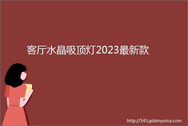 客厅水晶吸顶灯2023最新款