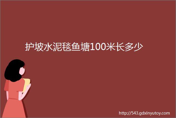 护坡水泥毯鱼塘100米长多少