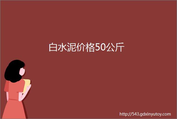 白水泥价格50公斤