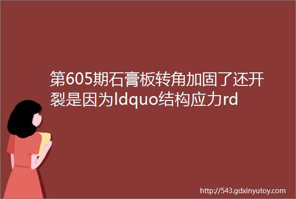 第605期石膏板转角加固了还开裂是因为ldquo结构应力rdquo在作怪