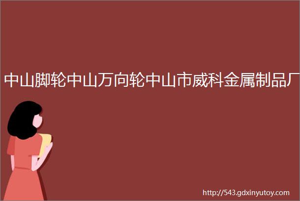 中山脚轮中山万向轮中山市威科金属制品厂