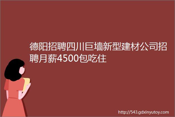 德阳招聘四川巨墙新型建材公司招聘月薪4500包吃住