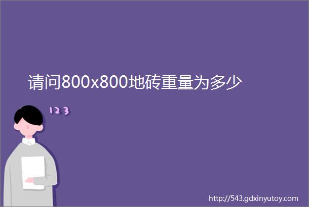 请问800x800地砖重量为多少