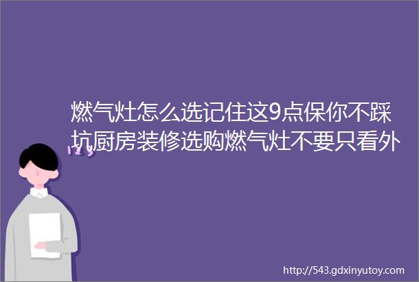 燃气灶怎么选记住这9点保你不踩坑厨房装修选购燃气灶不要只看外观好不好看这9点更重要记住这9大口诀保你选购不踩坑