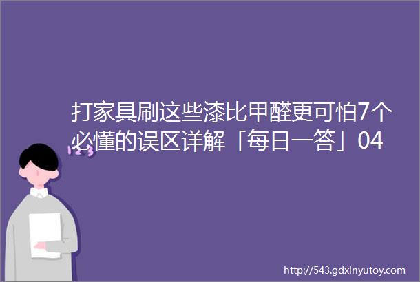 打家具刷这些漆比甲醛更可怕7个必懂的误区详解「每日一答」047