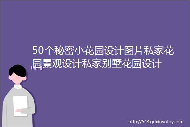 50个秘密小花园设计图片私家花园景观设计私家别墅花园设计