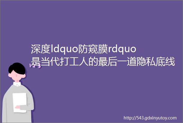 深度ldquo防窥膜rdquo是当代打工人的最后一道隐私底线