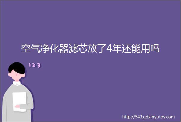 空气净化器滤芯放了4年还能用吗