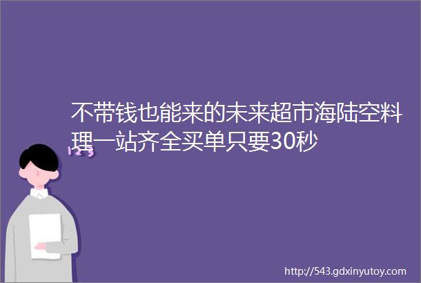 不带钱也能来的未来超市海陆空料理一站齐全买单只要30秒