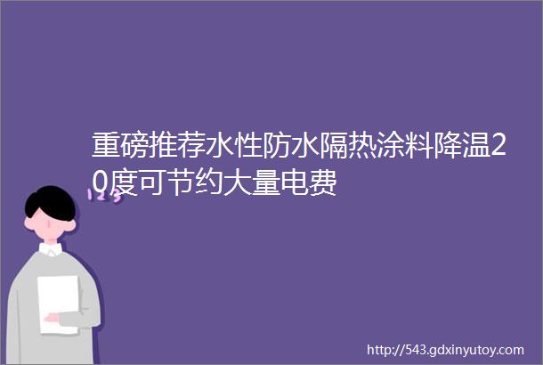 重磅推荐水性防水隔热涂料降温20度可节约大量电费