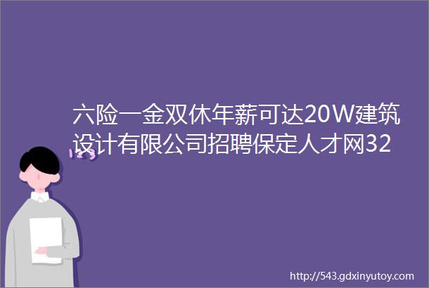 六险一金双休年薪可达20W建筑设计有限公司招聘保定人才网326聘信息汇总1