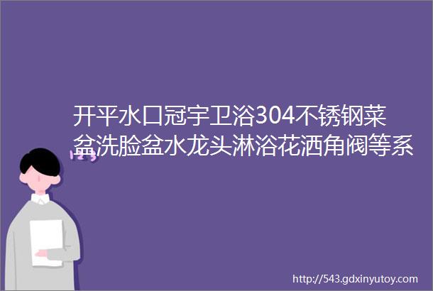 开平水口冠宇卫浴304不锈钢菜盆洗脸盆水龙头淋浴花洒角阀等系列